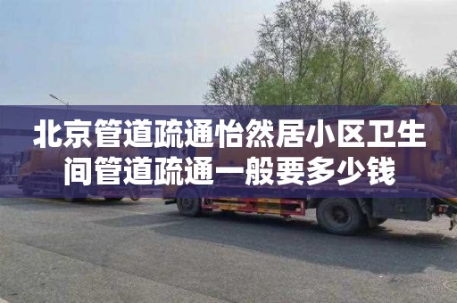 北京管道疏通怡然居小区卫生间管道疏通一般要多少钱