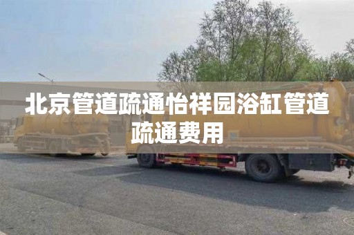 北京管道疏通怡祥园浴缸管道疏通费用