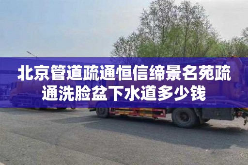 北京管道疏通恒信缔景名苑疏通洗脸盆下水道多少钱
