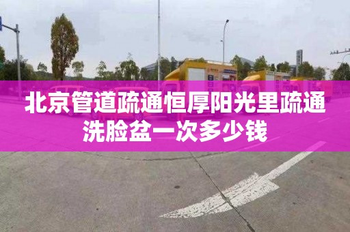 北京管道疏通恒厚阳光里疏通洗脸盆一次多少钱