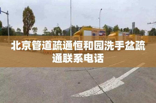 北京管道疏通恒和园洗手盆疏通联系电话