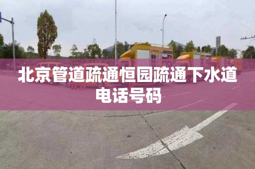 北京管道疏通恒园疏通下水道电话号码