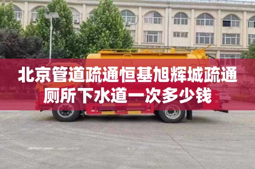 北京管道疏通恒基旭辉城疏通厕所下水道一次多少钱