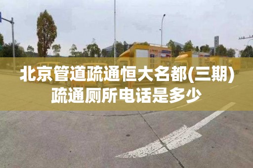 北京管道疏通恒大名都(三期)疏通厕所电话是多少