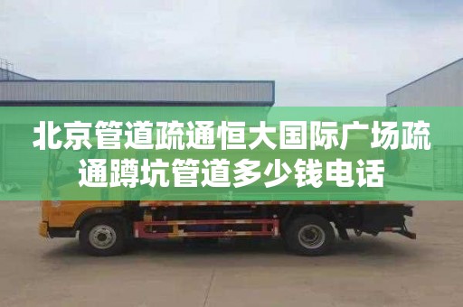 北京管道疏通恒大国际广场疏通蹲坑管道多少钱电话