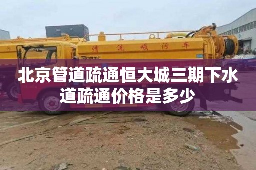 北京管道疏通恒大城三期下水道疏通价格是多少