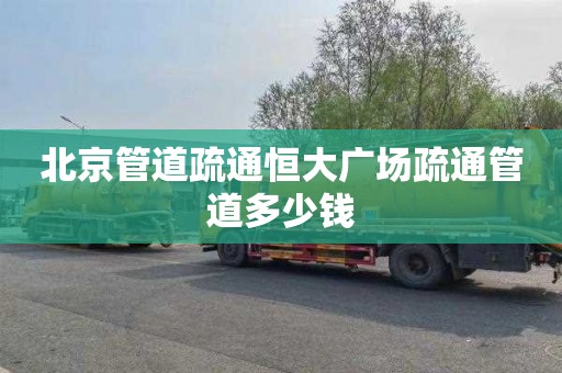 北京管道疏通恒大广场疏通管道多少钱