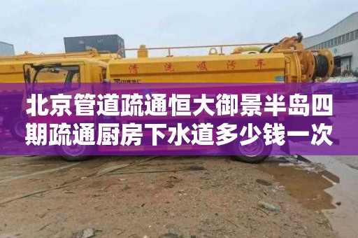 北京管道疏通恒大御景半岛四期疏通厨房下水道多少钱一次