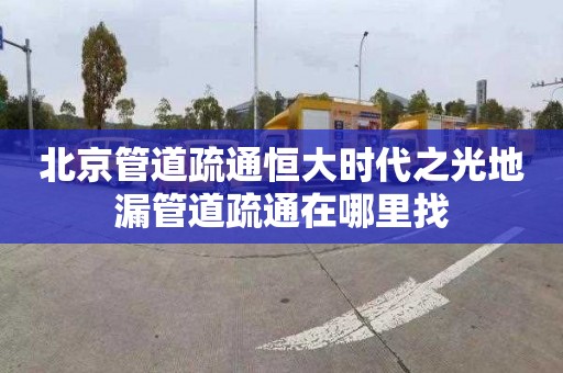 北京管道疏通恒大时代之光地漏管道疏通在哪里找