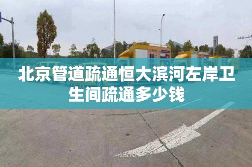 北京管道疏通恒大滨河左岸卫生间疏通多少钱