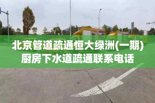 北京管道疏通恒大绿洲(一期)厨房下水道疏通联系电话