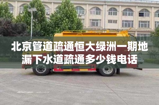 北京管道疏通恒大绿洲一期地漏下水道疏通多少钱电话