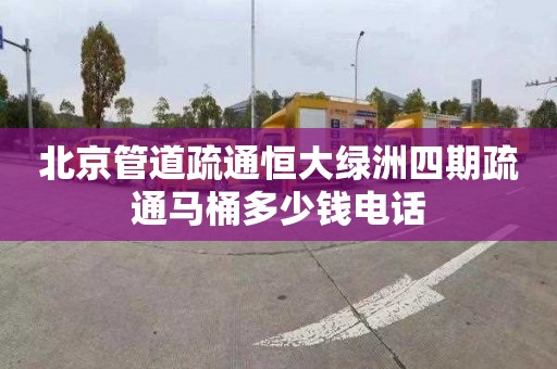 北京管道疏通恒大绿洲四期疏通马桶多少钱电话