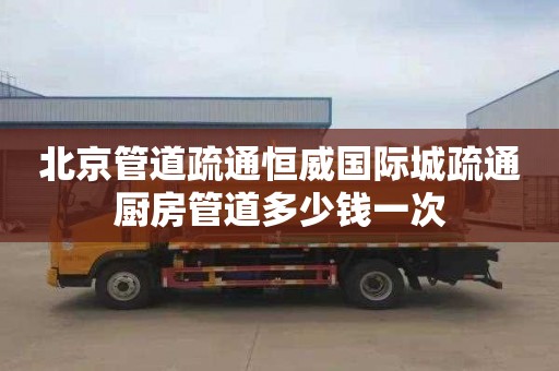 北京管道疏通恒威国际城疏通厨房管道多少钱一次