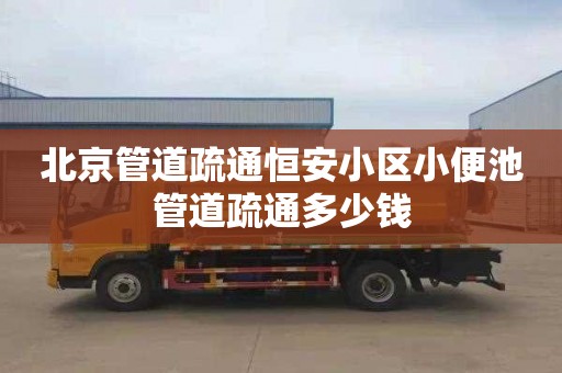 北京管道疏通恒安小区小便池管道疏通多少钱