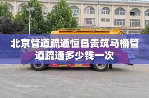 北京管道疏通恒昌贵筑马桶管道疏通多少钱一次