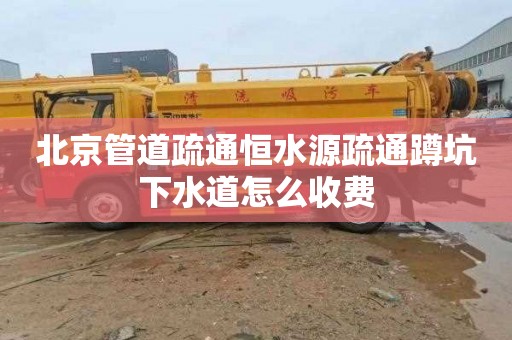 北京管道疏通恒水源疏通蹲坑下水道怎么收费
