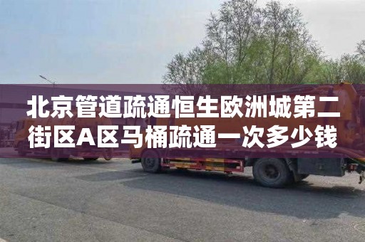 北京管道疏通恒生欧洲城第二街区A区马桶疏通一次多少钱