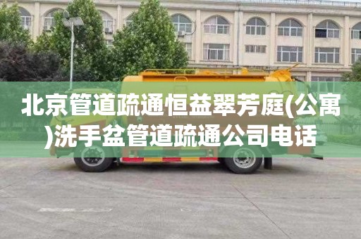 北京管道疏通恒益翠芳庭(公寓)洗手盆管道疏通公司电话