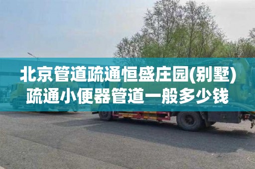 北京管道疏通恒盛庄园(别墅)疏通小便器管道一般多少钱