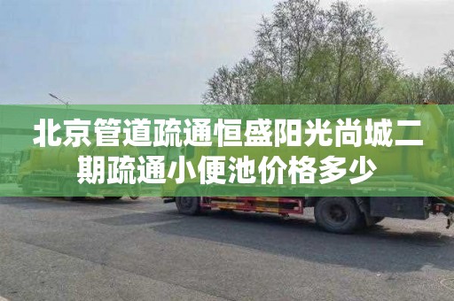 北京管道疏通恒盛阳光尚城二期疏通小便池价格多少