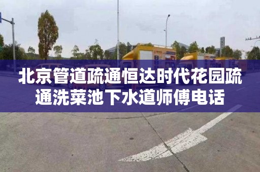 北京管道疏通恒达时代花园疏通洗菜池下水道师傅电话