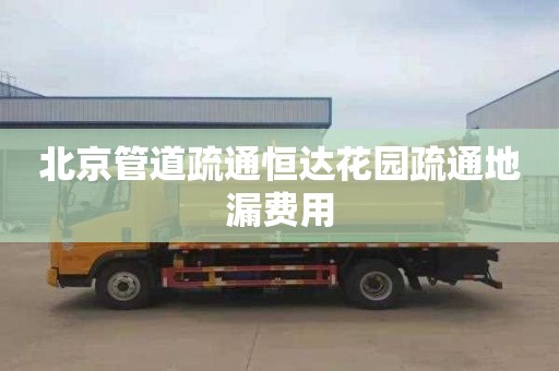 北京管道疏通恒达花园疏通地漏费用