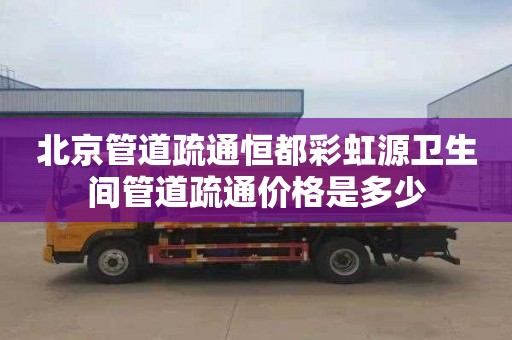 北京管道疏通恒都彩虹源卫生间管道疏通价格是多少
