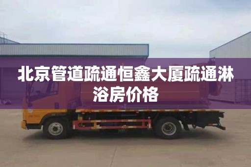 北京管道疏通恒鑫大厦疏通淋浴房价格