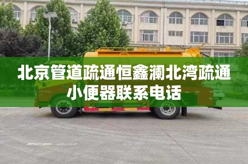 北京管道疏通恒鑫澜北湾疏通小便器联系电话