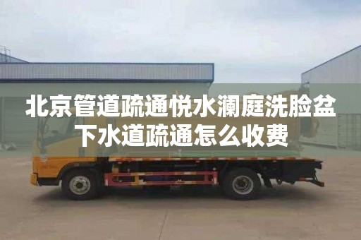 北京管道疏通悦水澜庭洗脸盆下水道疏通怎么收费