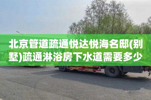 北京管道疏通悦达悦海名邸(别墅)疏通淋浴房下水道需要多少钱