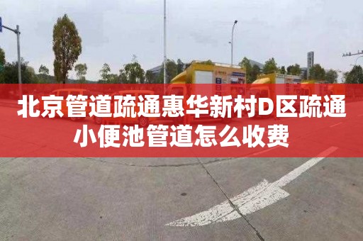 北京管道疏通惠华新村D区疏通小便池管道怎么收费