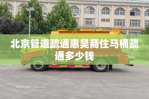 北京管道疏通惠昊商住马桶疏通多少钱