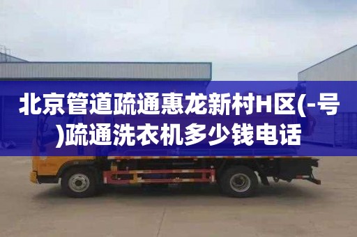 北京管道疏通惠龙新村H区(-号)疏通洗衣机多少钱电话