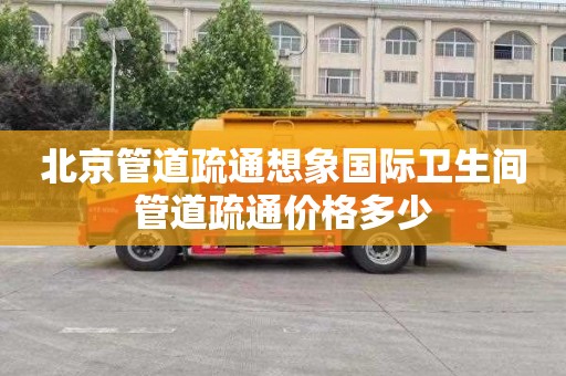 北京管道疏通想象国际卫生间管道疏通价格多少
