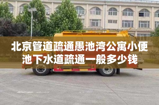 北京管道疏通愚池湾公寓小便池下水道疏通一般多少钱