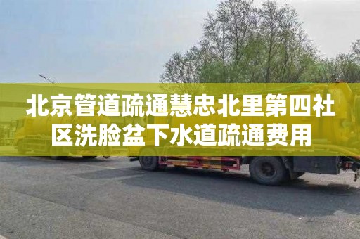 北京管道疏通慧忠北里第四社区洗脸盆下水道疏通费用