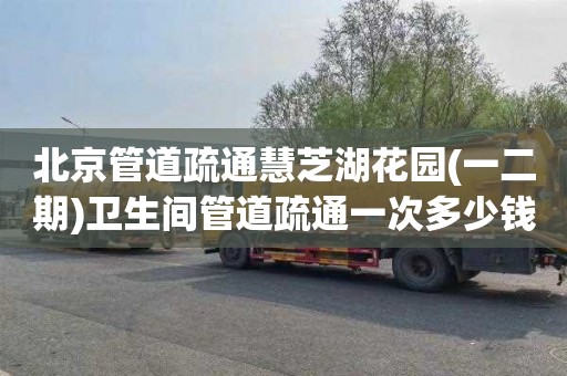 北京管道疏通慧芝湖花园(一二期)卫生间管道疏通一次多少钱