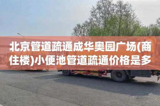 北京管道疏通成华奥园广场(商住楼)小便池管道疏通价格是多少