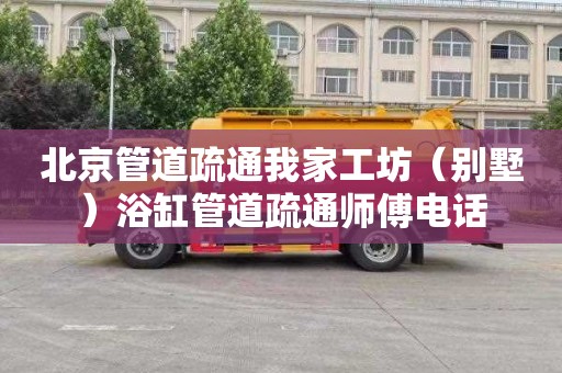 北京管道疏通我家工坊（别墅）浴缸管道疏通师傅电话