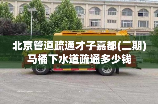 北京管道疏通才子嘉都(二期)马桶下水道疏通多少钱