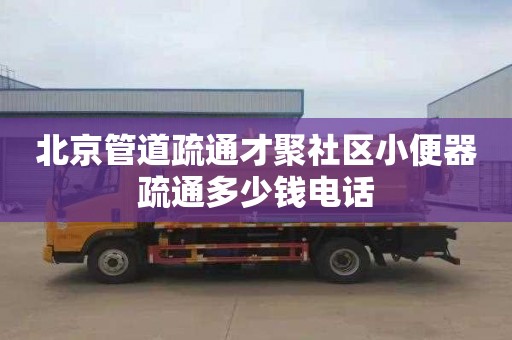 北京管道疏通才聚社区小便器疏通多少钱电话