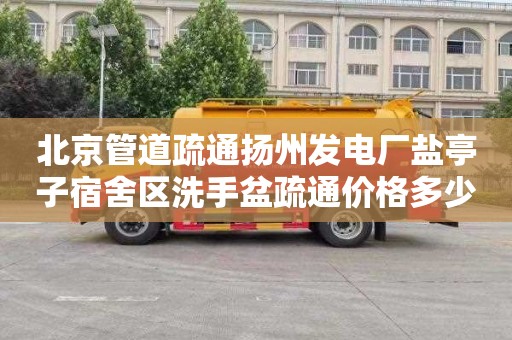 北京管道疏通扬州发电厂盐亭子宿舍区洗手盆疏通价格多少