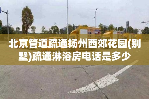 北京管道疏通扬州西郊花园(别墅)疏通淋浴房电话是多少