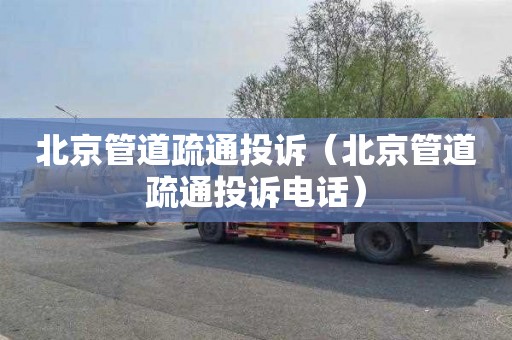 北京管道疏通投诉（北京管道疏通投诉电话）