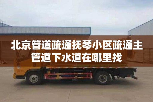 北京管道疏通抚琴小区疏通主管道下水道在哪里找