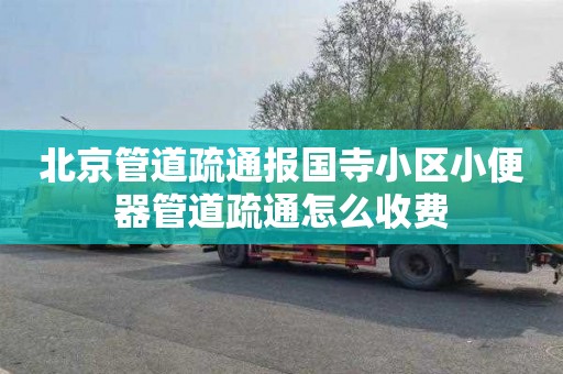北京管道疏通报国寺小区小便器管道疏通怎么收费