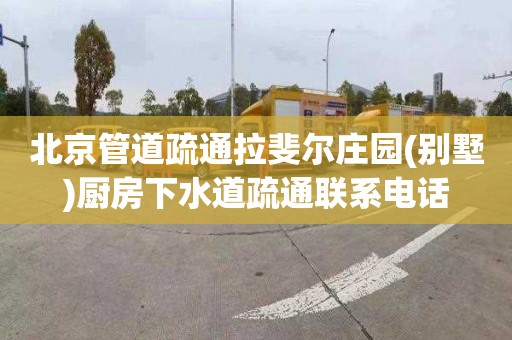 北京管道疏通拉斐尔庄园(别墅)厨房下水道疏通联系电话