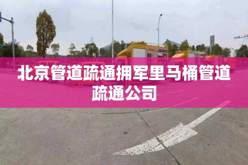 北京管道疏通拥军里马桶管道疏通公司
